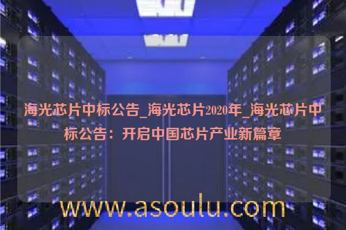 海光芯片中标公告_海光芯片2020年_海光芯片中标公告：开启中国芯片产业新篇章