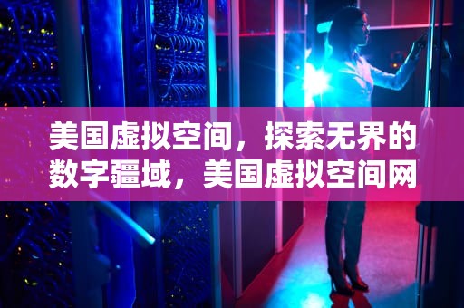 美国虚拟空间，探索无界的数字疆域，美国虚拟空间网站