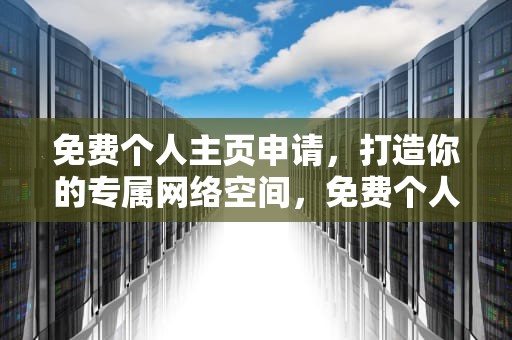 免费个人主页申请，打造你的专属网络空间，免费个人主页申请怎么弄