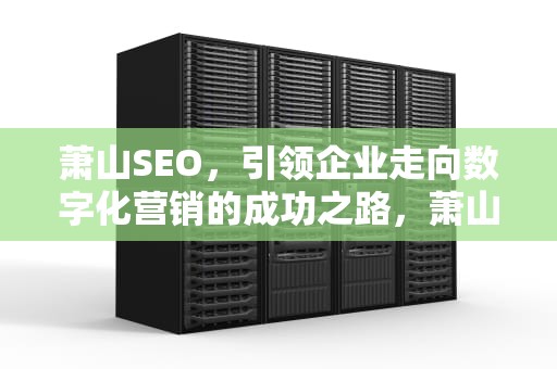 萧山SEO，引领企业走向数字化营销的成功之路，萧山SEO