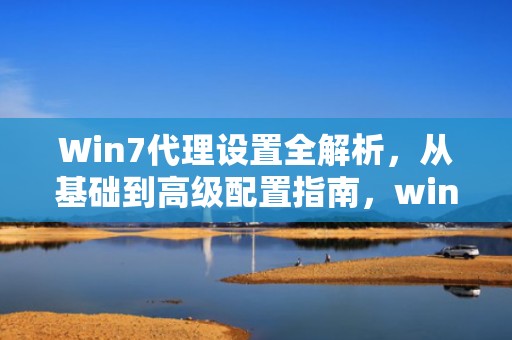 Win7代理设置全解析，从基础到高级配置指南，win7代理设置在哪里打开