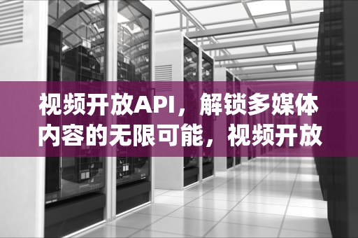 视频开放API，解锁多媒体内容的无限可能，视频开放api接口