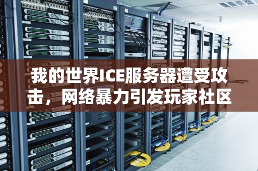 我的世界ICE服务器遭受攻击，网络暴力引发玩家社区震动，我的世界ice服务器被炸事件