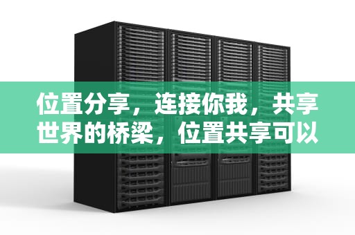 位置分享，连接你我，共享世界的桥梁，位置共享可以修改自己位置吗