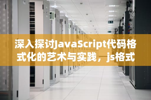 深入探讨JavaScript代码格式化的艺术与实践，js格式化时间