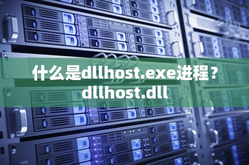 什么是dllhost.exe进程？dllhost.dll
