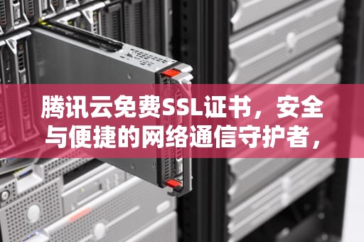 腾讯云免费SSL证书，安全与便捷的网络通信守护者，腾讯云免费SSL证书申请流程