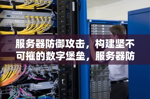 服务器防御攻击，构建坚不可摧的数字堡垒，服务器防御攻击方法