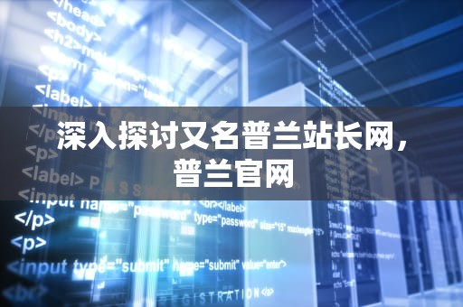 深入探讨又名普兰站长网，普兰官网