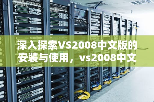 深入探索VS2008中文版的安装与使用，vs2008中文版官方下载