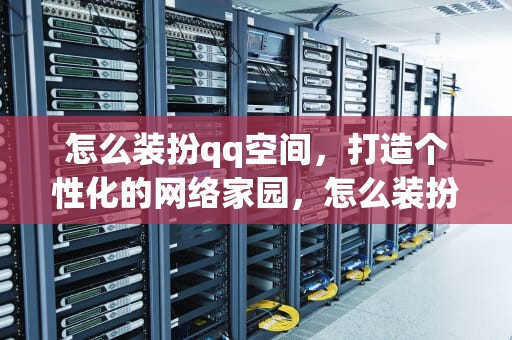 怎么装扮qq空间，打造个性化的网络家园，怎么装扮qq空间背景图
