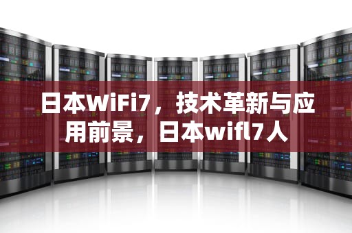 日本WiFi7，技术革新与应用前景，日本wifl7人