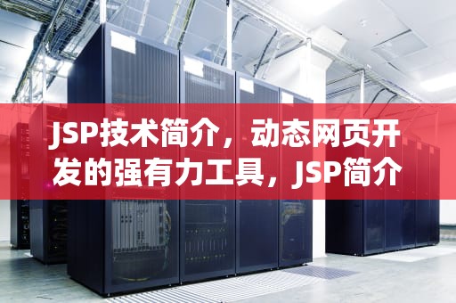 JSP技术简介，动态网页开发的强有力工具，JSP简介和优点