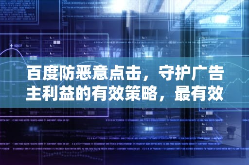 百度防恶意点击，守护广告主利益的有效策略，最有效防恶意点击