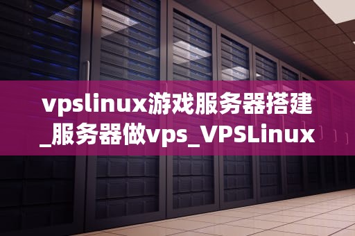 vpslinux游戏服务器搭建_服务器做vps_VPSLinux游戏服务器搭建指南