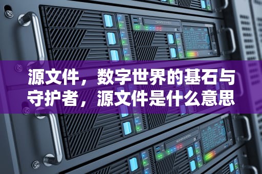 源文件，数字世界的基石与守护者，源文件是什么意思