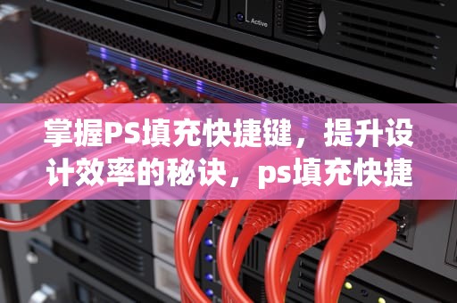 掌握PS填充快捷键，提升设计效率的秘诀，ps填充快捷键ctrl加什么