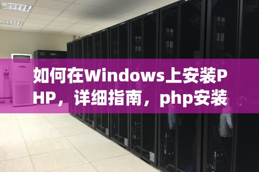 如何在Windows上安装PHP，详细指南，php安装配置教程