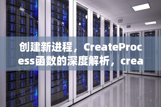 创建新进程，CreateProcess函数的深度解析，createprocess error=2 找不到指定文件