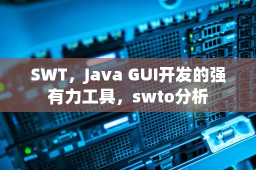 SWT，Java GUI开发的强有力工具，swto分析