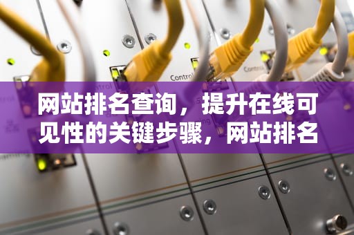 网站排名查询，提升在线可见性的关键步骤，网站排名查询alexa