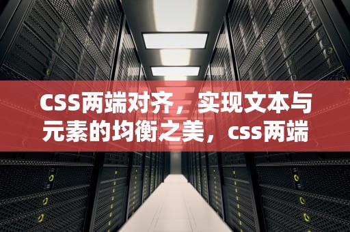 CSS两端对齐，实现文本与元素的均衡之美，css两端对齐怎么设置