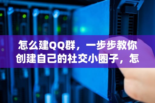 怎么建QQ群，一步步教你创建自己的社交小圈子，怎么建qq群啊