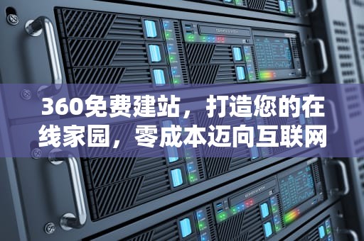 360免费建站，打造您的在线家园，零成本迈向互联网+时代，360免费建站方法