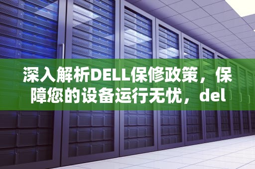深入解析DELL保修政策，保障您的设备运行无忧，dell保修期查询