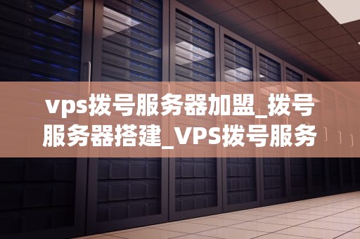 vps拨号服务器加盟_拨号服务器搭建_VPS拨号服务器加盟：探索新的商业模式