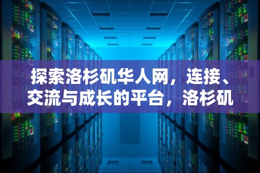 探索洛杉矶华人网，连接、交流与成长的平台，洛杉矶华人网招聘信息