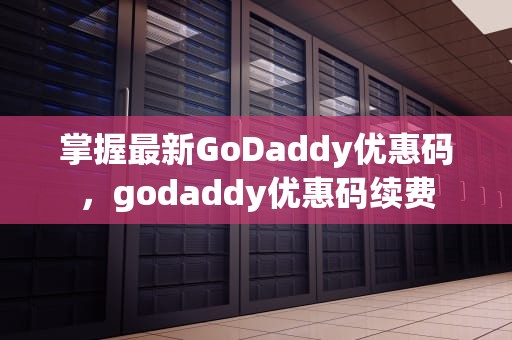 掌握最新GoDaddy优惠码，godaddy优惠码续费