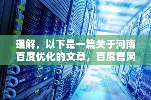理解，以下是一篇关于河南百度优化的文章，百度官网优化