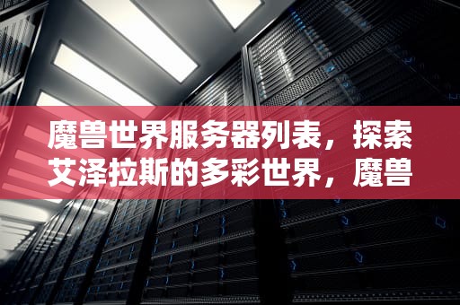 魔兽世界服务器列表，探索艾泽拉斯的多彩世界，魔兽世界服务器列表刷不出来