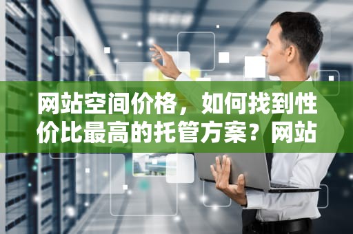 网站空间价格，如何找到性价比最高的托管方案？网站空间价格是多少