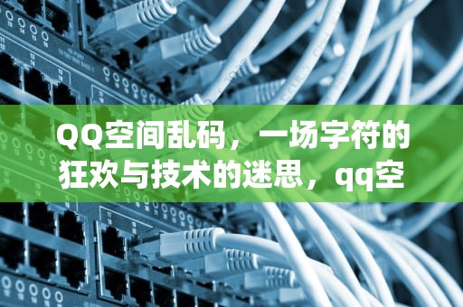 QQ空间乱码，一场字符的狂欢与技术的迷思，qq空间乱码文字图片