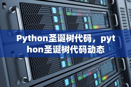 Python圣诞树代码，python圣诞树代码动态