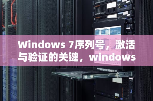 Windows 7序列号，激活与验证的关键，windows7序列号怎么查