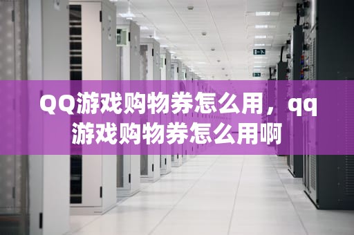 QQ游戏购物券怎么用，qq游戏购物券怎么用啊