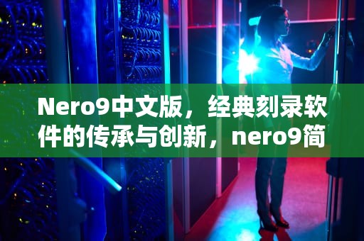 Nero9中文版，经典刻录软件的传承与创新，nero9简体中文版
