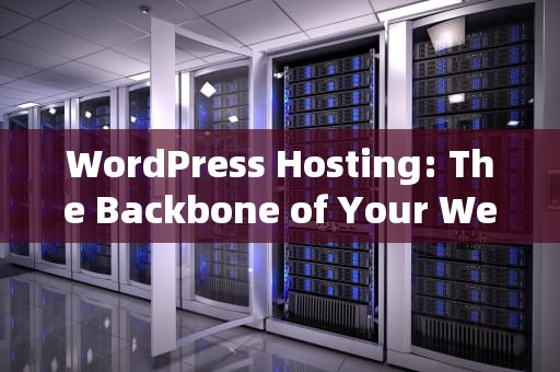 WordPress Hosting: The Backbone of Your Website Success，wordpresshosting
