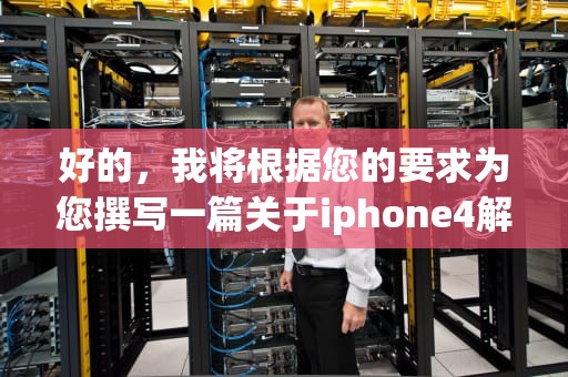 好的，我将根据您的要求为您撰写一篇关于iphone4解锁的文章，具体如下，iphone4解锁锁屏