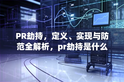 PR劫持，定义、实现与防范全解析，pr劫持是什么