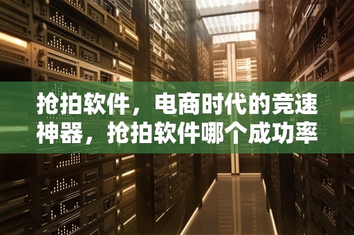 抢拍软件，电商时代的竞速神器，抢拍软件哪个成功率高