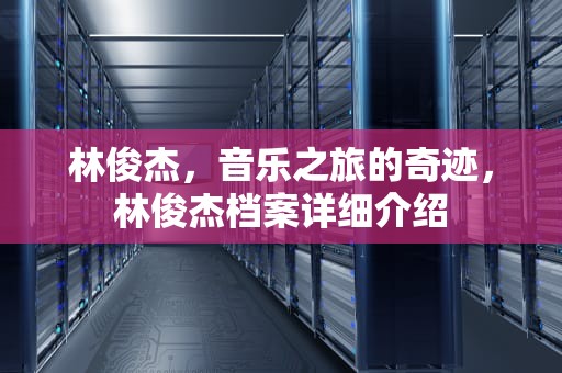 林俊杰，音乐之旅的奇迹，林俊杰档案详细介绍