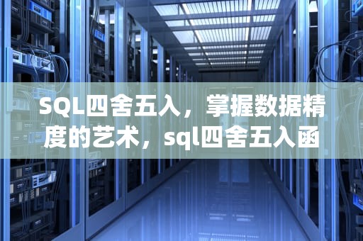 SQL四舍五入，掌握数据精度的艺术，sql四舍五入函数
