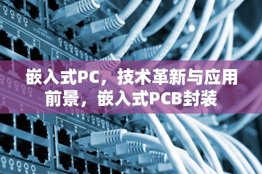 嵌入式PC，技术革新与应用前景，嵌入式PCB封装
