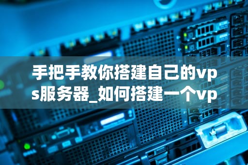 手把手教你搭建自己的vps服务器_如何搭建一个vps_手把手教你搭建自己的VPS服务器