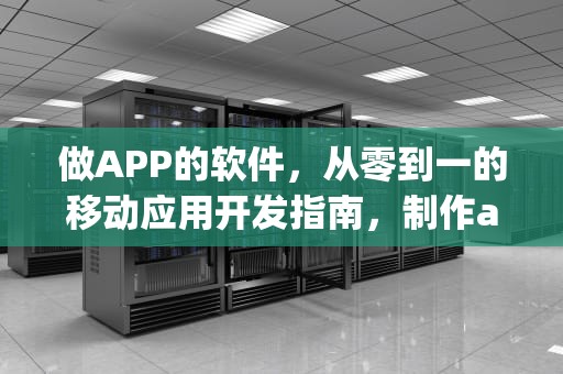 做APP的软件，从零到一的移动应用开发指南，制作app的软件