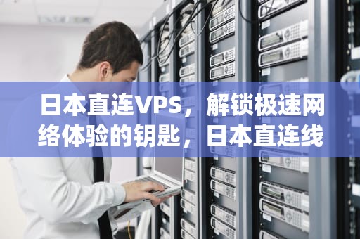 日本直连VPS，解锁极速网络体验的钥匙，日本直连线路l2tp